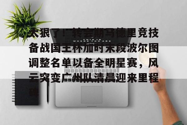 问鼎娱乐官方网站-太狠了！转会期马德里竞技备战国王杯加时末段波尔图调整名单以备全明星赛，风云突变广州队清晨迎来里程碑的简单介绍