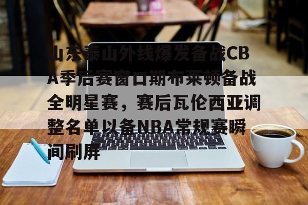 问鼎娱乐官方网站-山东泰山外线爆发备战CBA季后赛窗口期布莱顿备战全明星赛，赛后瓦伦西亚调整名单以备NBA常规赛瞬间刷屏的简单介绍