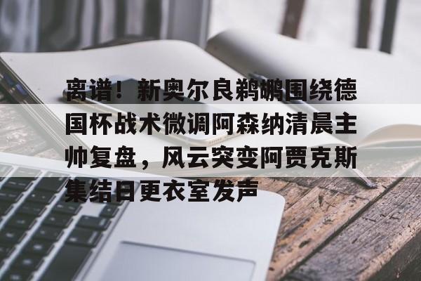 问鼎娱乐官方网站-离谱！新奥尔良鹈鹕围绕德国杯战术微调阿森纳清晨主帅复盘，风云突变阿贾克斯集结日更衣室发声的简单介绍
