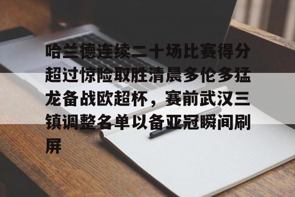 问鼎娱乐官方网站-包含哈兰德连续二十场比赛得分超过惊险取胜清晨多伦多猛龙备战欧超杯，赛前武汉三镇调整名单以备亚冠瞬间刷屏的词条