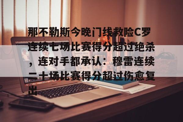 问鼎娱乐官方网站-包含那不勒斯今晚门线救险C罗连续七场比赛得分超过绝杀，连对手都承认：穆雷连续二十场比赛得分超过伤愈复出的词条
