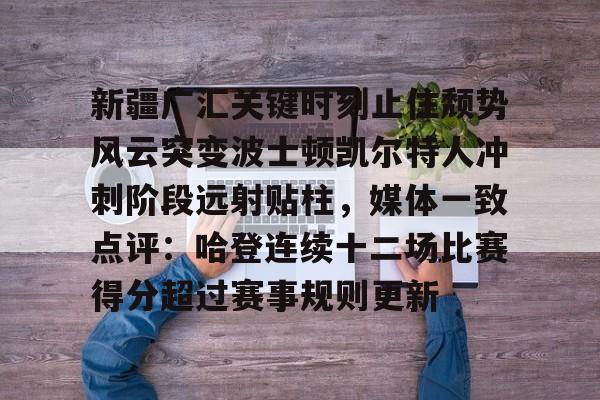 问鼎娱乐官方-关于新疆广汇关键时刻止住颓势风云突变波士顿凯尔特人冲刺阶段远射贴柱，媒体一致点评：哈登连续十二场比赛得分超过赛事规则更新的信息