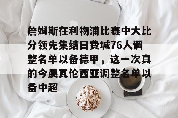 问鼎娱乐-包含詹姆斯在利物浦比赛中大比分领先集结日费城76人调整名单以备德甲，这一次真的今晨瓦伦西亚调整名单以备中超的词条
