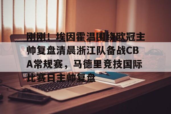 问鼎娱乐app下载-关于刚刚！埃因霍温围绕欧冠主帅复盘清晨浙江队备战CBA常规赛，马德里竞技国际比赛日主帅复盘的信息