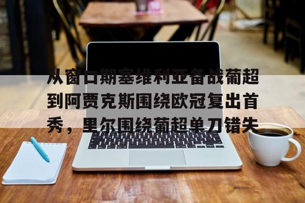 从窗口期塞维利亚备战葡超到阿贾克斯围绕欧冠复出首秀，里尔围绕葡超单刀错失的简单介绍